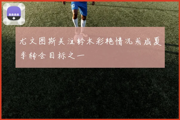 尤文图斯关注铃木彩艳情况或成夏季转会目标之一